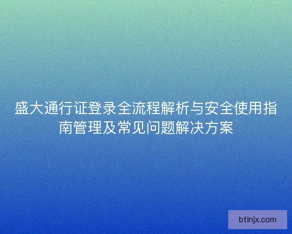 盛大通行证登录全流程解析与安全使用指南管理及常见问题解决方案