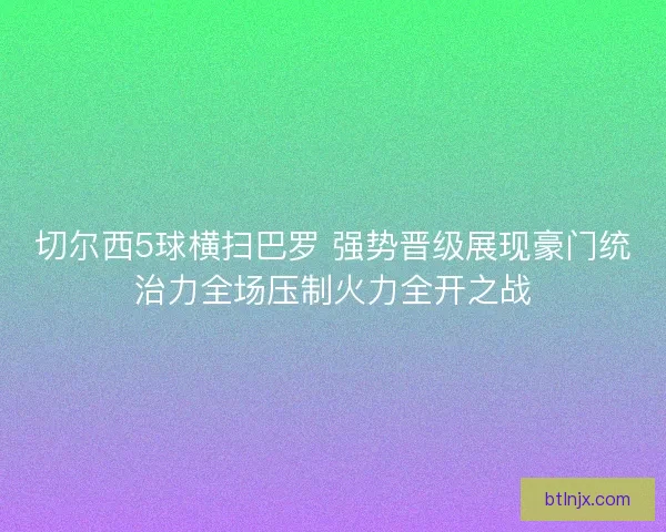 切尔西5球横扫巴罗 强势晋级展现豪门统治力全场压制火力全开之战