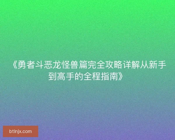 《勇者斗恶龙怪兽篇完全攻略详解从新手到高手的全程指南》