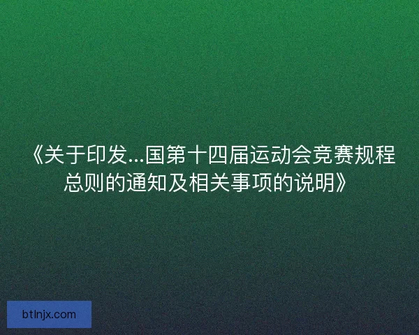《关于印发...国第十四届运动会竞赛规程总则的通知及相关事项的说明》